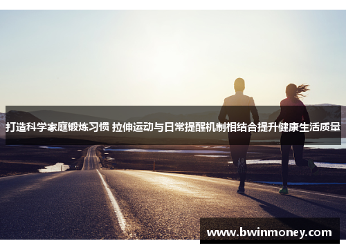 打造科学家庭锻炼习惯 拉伸运动与日常提醒机制相结合提升健康生活质量